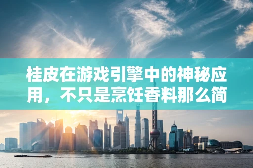 桂皮在游戏引擎中的神秘应用，不只是烹饪香料那么简单？