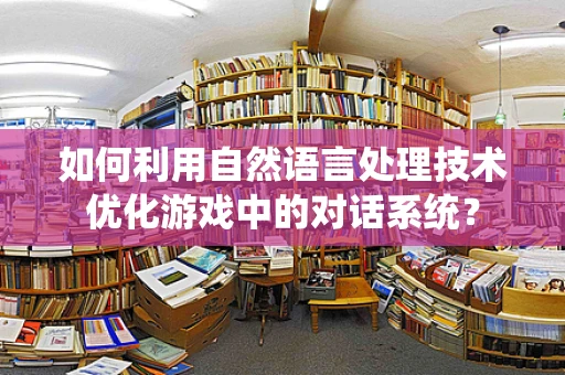 如何利用自然语言处理技术优化游戏中的对话系统？