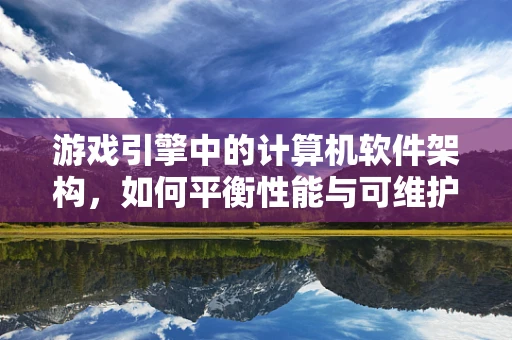 游戏引擎中的计算机软件架构，如何平衡性能与可维护性？