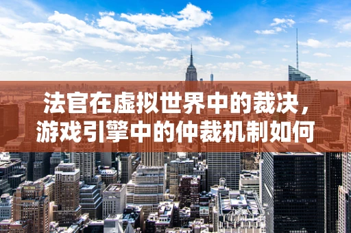 法官在虚拟世界中的裁决，游戏引擎中的仲裁机制如何实现？