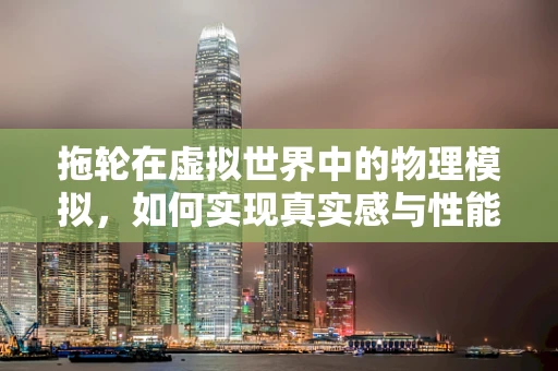拖轮在虚拟世界中的物理模拟，如何实现真实感与性能的平衡？