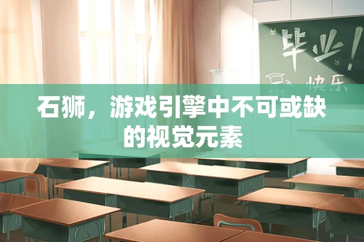 石狮，游戏引擎中不可或缺的视觉元素