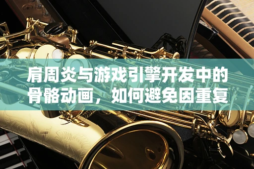 肩周炎与游戏引擎开发中的骨骼动画，如何避免因重复动作导致的职业病？