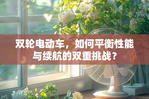 双轮电动车，如何平衡性能与续航的双重挑战？