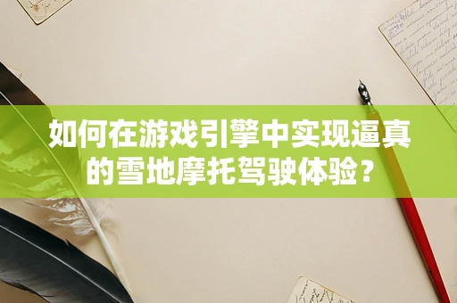 如何在游戏引擎中实现逼真的雪地摩托驾驶体验？