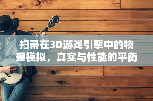 扫帚在3D游戏引擎中的物理模拟，真实与性能的平衡术
