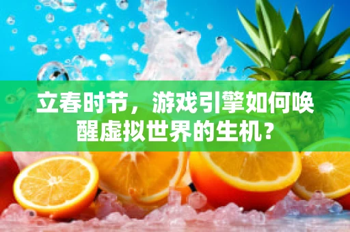 立春时节，游戏引擎如何唤醒虚拟世界的生机？