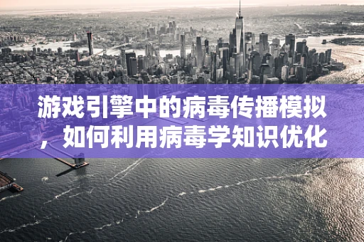 游戏引擎中的病毒传播模拟，如何利用病毒学知识优化游戏AI？
