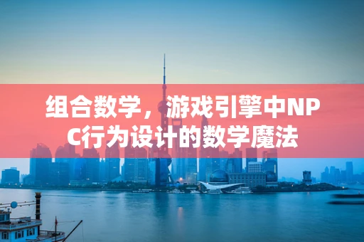 组合数学，游戏引擎中NPC行为设计的数学魔法