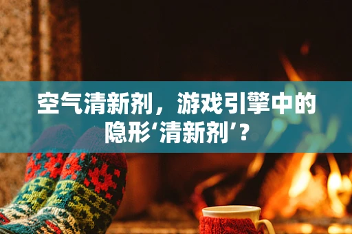 空气清新剂，游戏引擎中的隐形‘清新剂’？