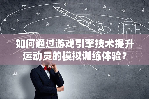 如何通过游戏引擎技术提升运动员的模拟训练体验？