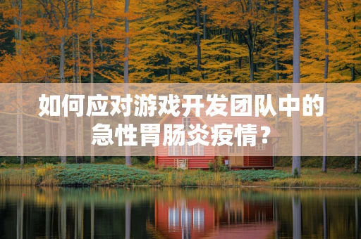 如何应对游戏开发团队中的急性胃肠炎疫情？