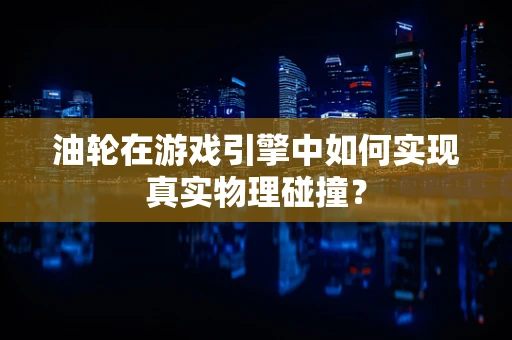 油轮在游戏引擎中如何实现真实物理碰撞？