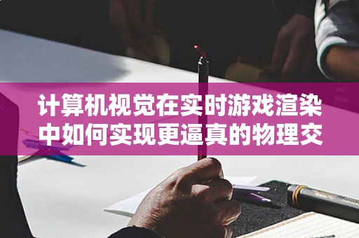计算机视觉在实时游戏渲染中如何实现更逼真的物理交互？