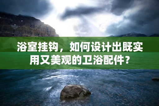 浴室挂钩，如何设计出既实用又美观的卫浴配件？