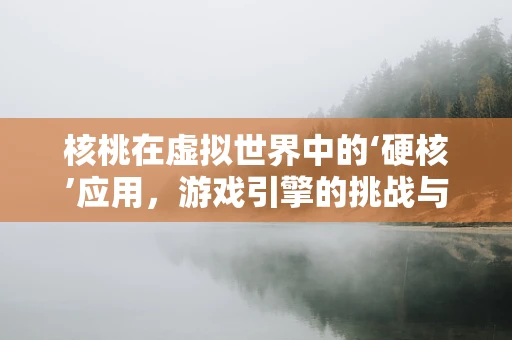 核桃在虚拟世界中的‘硬核’应用，游戏引擎的挑战与机遇