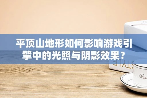 平顶山地形如何影响游戏引擎中的光照与阴影效果？