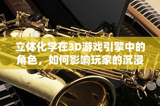 立体化学在3D游戏引擎中的角色，如何影响玩家的沉浸感？