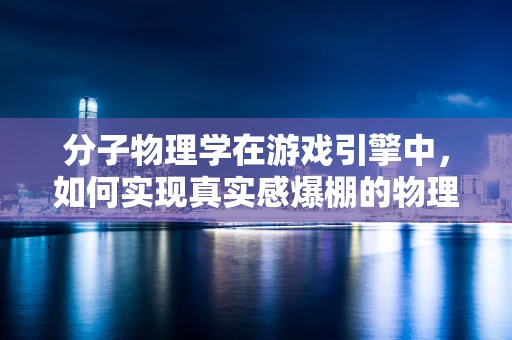 分子物理学在游戏引擎中，如何实现真实感爆棚的物理交互？