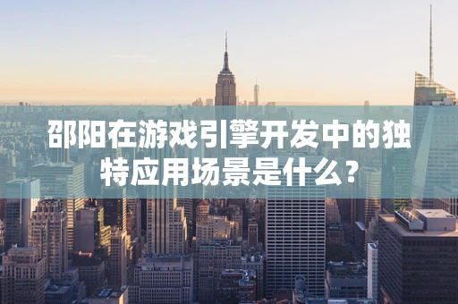 邵阳在游戏引擎开发中的独特应用场景是什么？