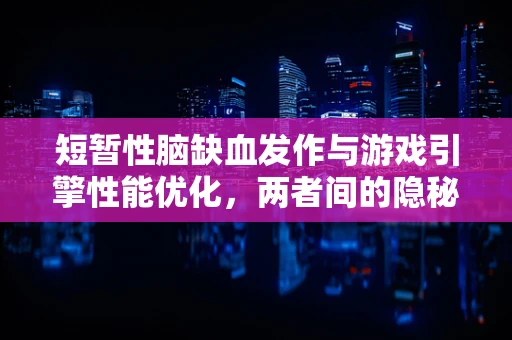 短暂性脑缺血发作与游戏引擎性能优化，两者间的隐秘联系？