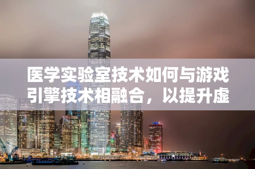 医学实验室技术如何与游戏引擎技术相融合，以提升虚拟医疗训练的沉浸感与精确性？