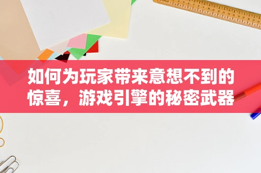 如何为玩家带来意想不到的惊喜，游戏引擎的秘密武器？