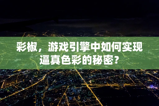 彩椒，游戏引擎中如何实现逼真色彩的秘密？