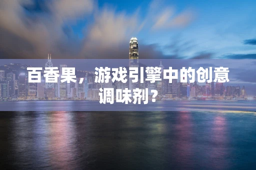 百香果，游戏引擎中的创意调味剂？