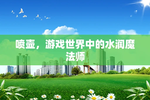 喷壶，游戏世界中的水润魔法师