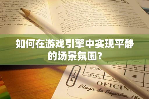 如何在游戏引擎中实现平静的场景氛围？
