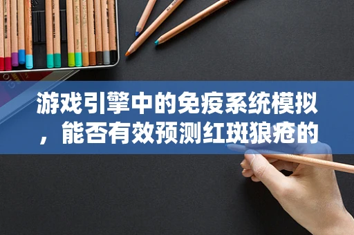 游戏引擎中的免疫系统模拟，能否有效预测红斑狼疮的发病风险？