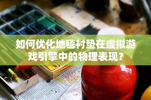 如何优化地毯衬垫在虚拟游戏引擎中的物理表现？