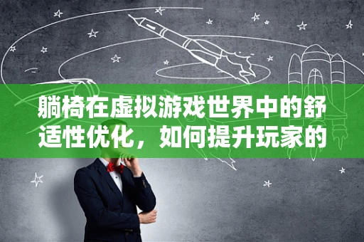 躺椅在虚拟游戏世界中的舒适性优化，如何提升玩家的沉浸感？
