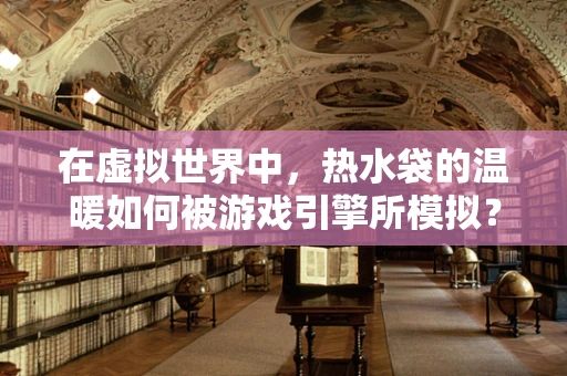 在虚拟世界中，热水袋的温暖如何被游戏引擎所模拟？