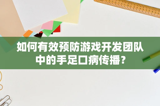 如何有效预防游戏开发团队中的手足口病传播？