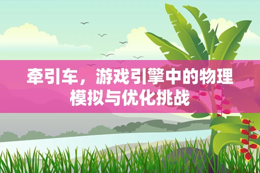 牵引车，游戏引擎中的物理模拟与优化挑战