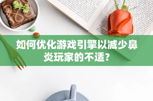 如何优化游戏引擎以减少鼻炎玩家的不适？