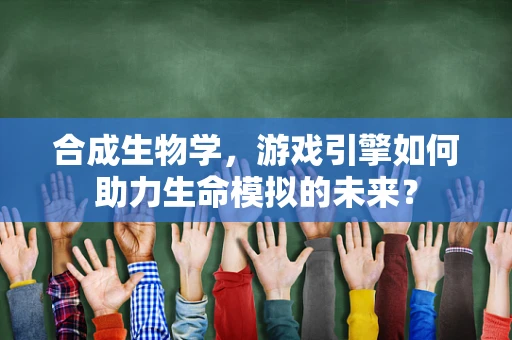 合成生物学，游戏引擎如何助力生命模拟的未来？