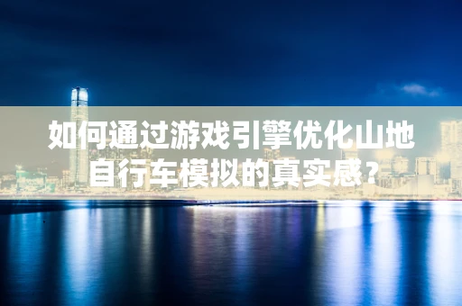 如何通过游戏引擎优化山地自行车模拟的真实感？