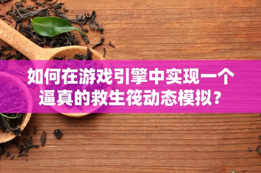 如何在游戏引擎中实现一个逼真的救生筏动态模拟？