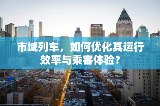 市域列车，如何优化其运行效率与乘客体验？