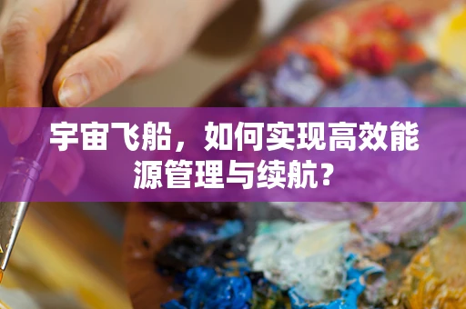 宇宙飞船，如何实现高效能源管理与续航？