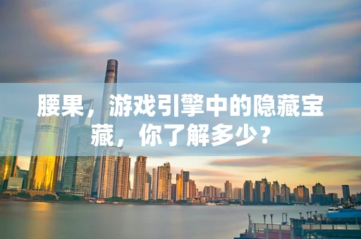腰果，游戏引擎中的隐藏宝藏，你了解多少？