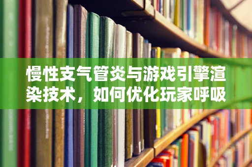 慢性支气管炎与游戏引擎渲染技术，如何优化玩家呼吸体验？