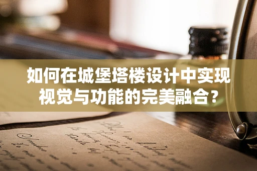 如何在城堡塔楼设计中实现视觉与功能的完美融合？