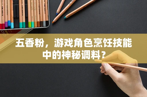 五香粉，游戏角色烹饪技能中的神秘调料？