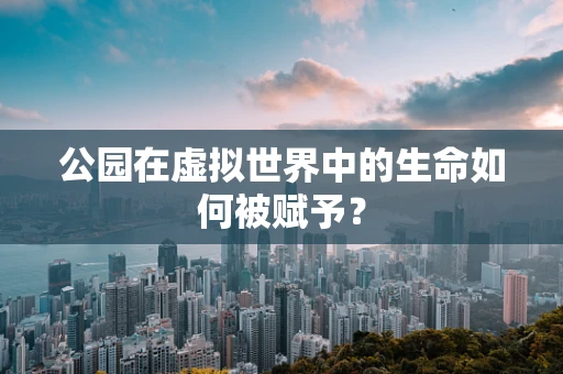 公园在虚拟世界中的生命如何被赋予？
