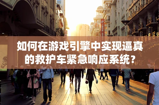 如何在游戏引擎中实现逼真的救护车紧急响应系统？