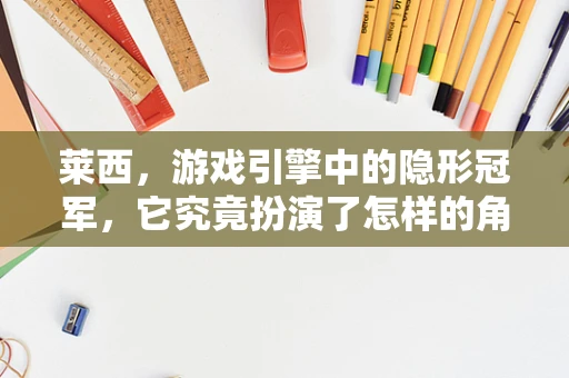 莱西，游戏引擎中的隐形冠军，它究竟扮演了怎样的角色？